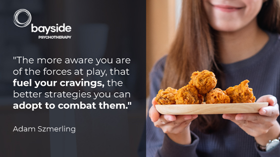 Woman with long brown hair holding a plate with tasty junk food and a quote by Adam Szmerling about food cravings and the Bayside Psychotherapy logo